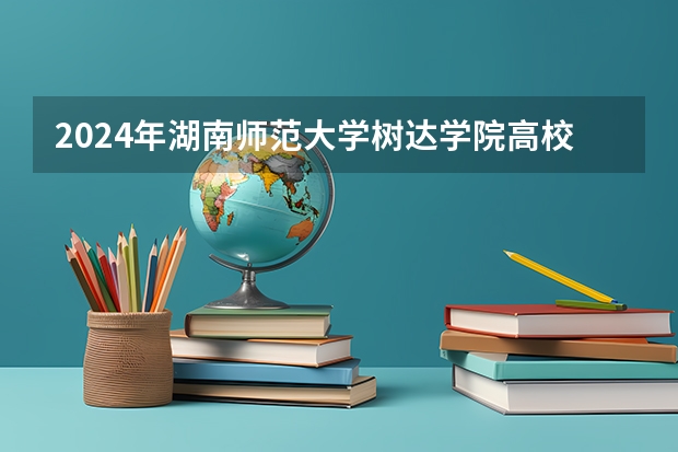 2024年湖南师范大学树达学院高校招生发布简章