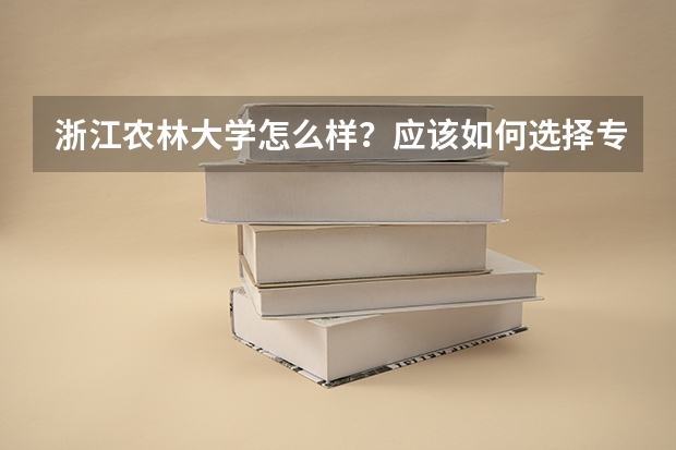 浙江农林大学怎么样?应该如何选择专业?