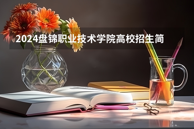 2024盘锦职业技术学院高校招生简章