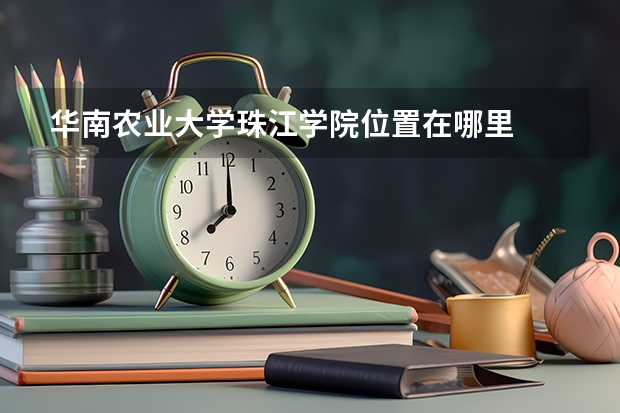 华南农业大学珠江学院位置在哪里