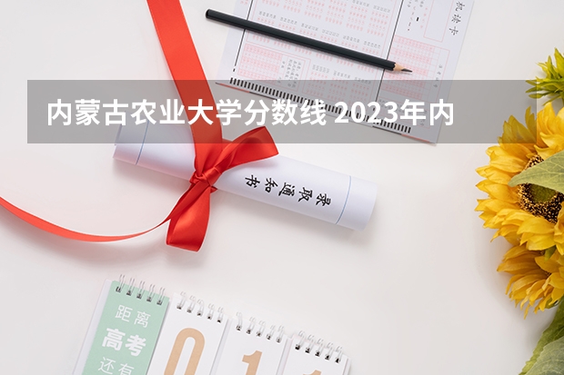 内蒙古农业大学分数线 2023年内蒙古农业大学分数线