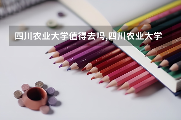 四川农业大学值得去吗,四川农业大学值得读吗