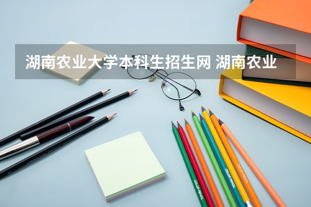 湖南农业大学本科生招生网 湖南农业大学招生简章,招生专业