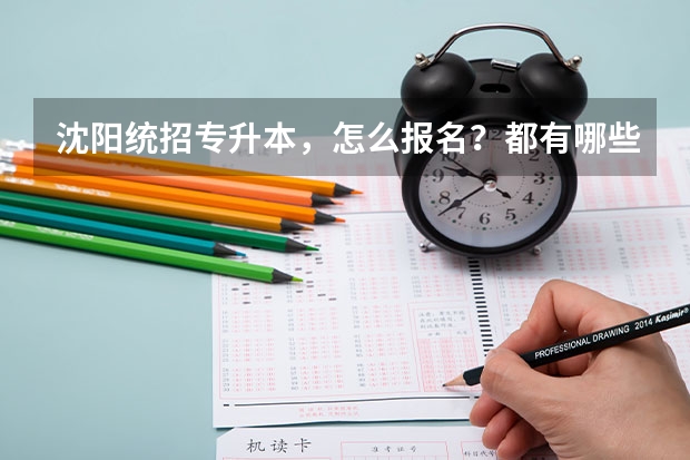 沈阳统招专升本，怎么报名？都有哪些学校？都需要准备什么？