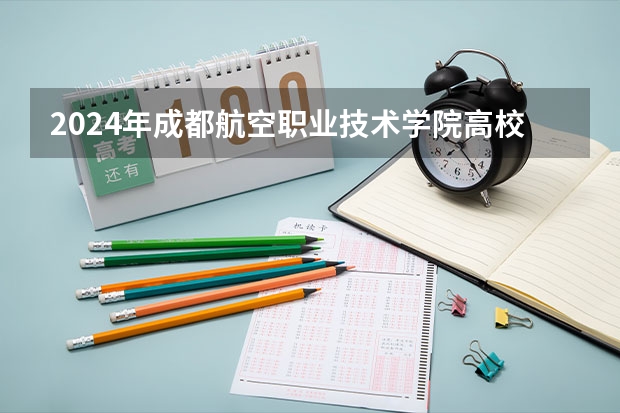 2024年成都航空职业技术学院高校招生发布简章