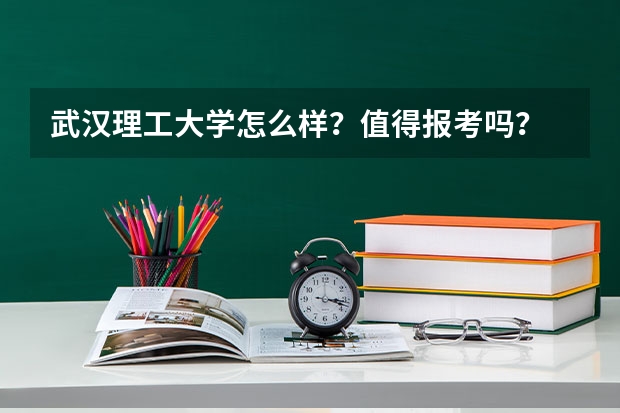 武汉理工大学怎么样?值得报考吗?