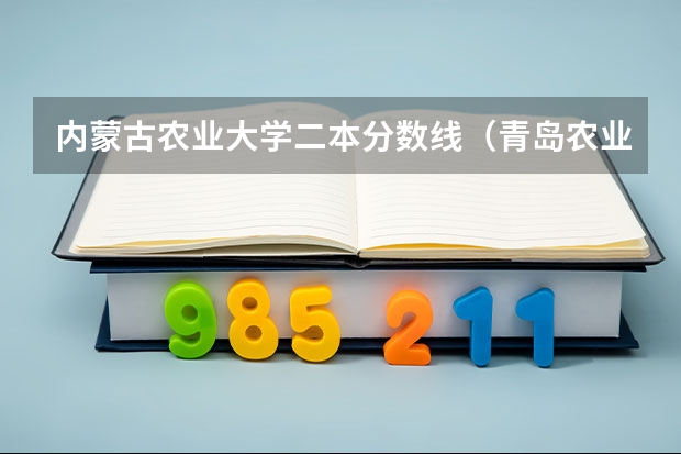 内蒙古农业大学二本分数线（青岛农业大学分数线）