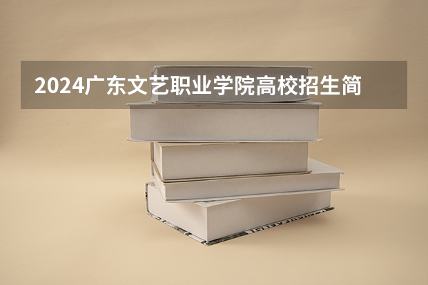 2024广东文艺职业学院高校招生简章