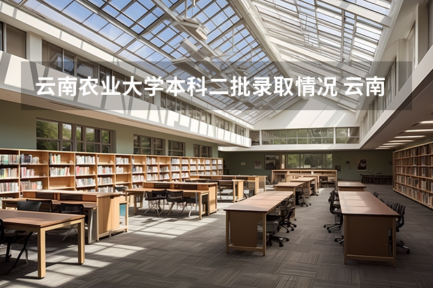 云南农业大学本科二批录取情况 云南农业大学录取分数线