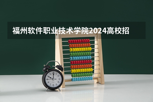 福州软件职业技术学院2024高校招生计划公布时间