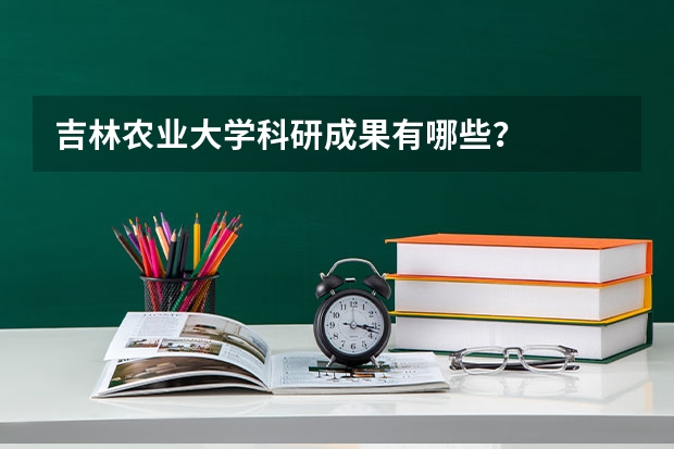 吉林农业大学科研成果有哪些？