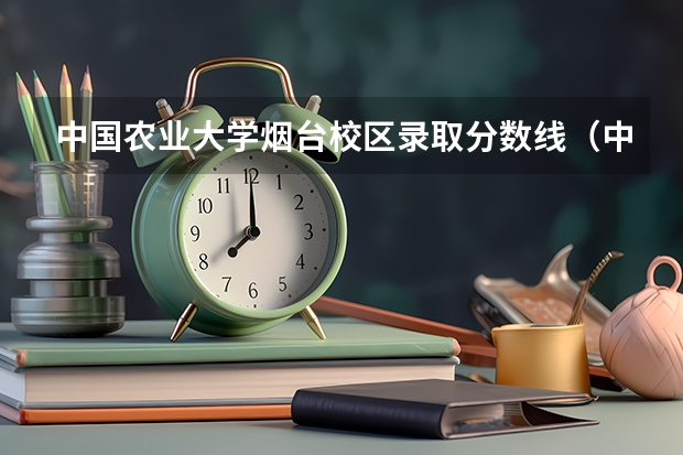 中国农业大学烟台校区录取分数线（中国农业大学分数线）