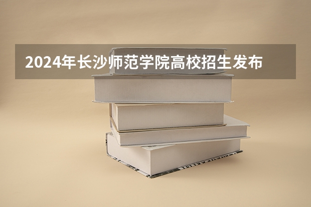 2024年长沙师范学院高校招生发布简章