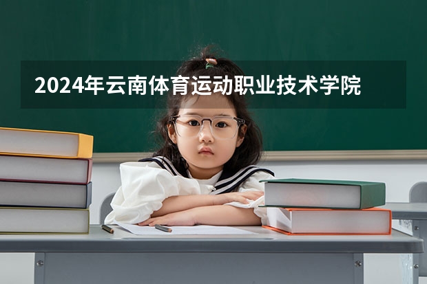 2024年云南体育运动职业技术学院高校招生发布简章