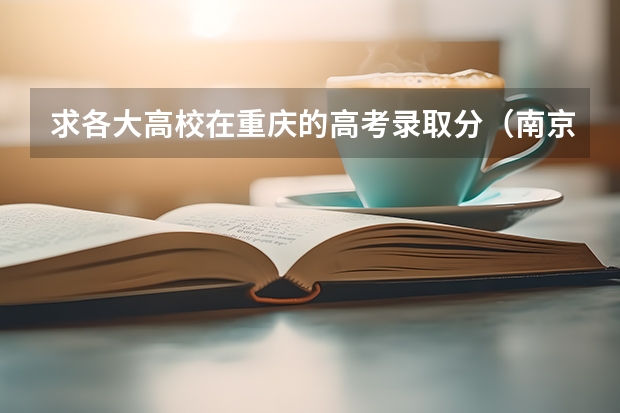 求各大高校在重庆的高考录取分.(南京农业大学表演专业文化课录取分数线)