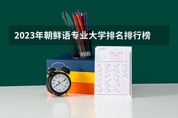 2023年朝鲜语专业大学排名排行榜