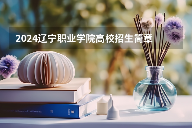 2024辽宁职业学院高校招生简章