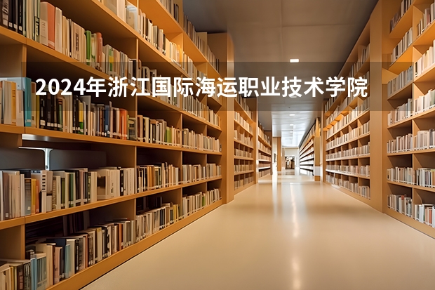 2024年浙江国际海运职业技术学院高校招生发布简章