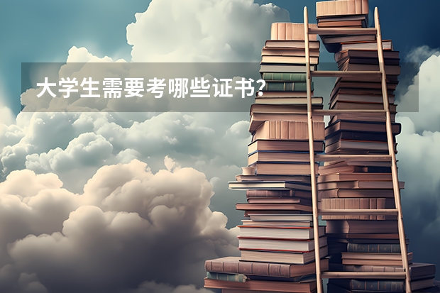 大学生需要考哪些证书?