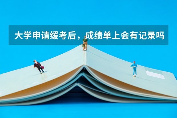 大学申请缓考后,成绩单上会有记录吗?