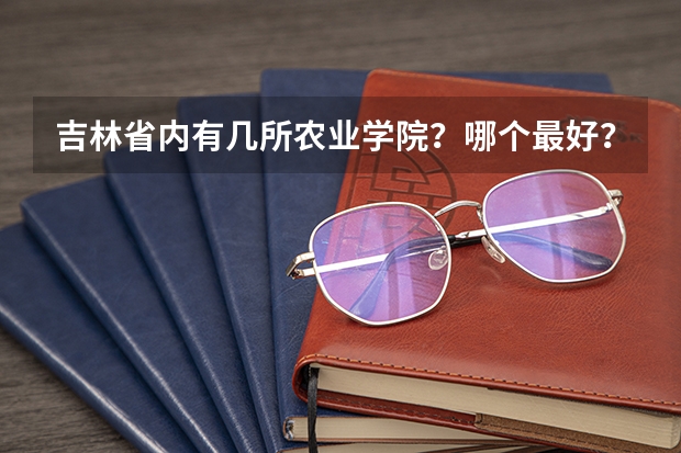 吉林省内有几所农业学院？哪个最好？