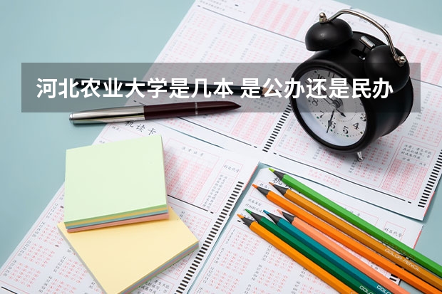 河北农业大学是几本 是公办还是民办 河北农业大学好不好