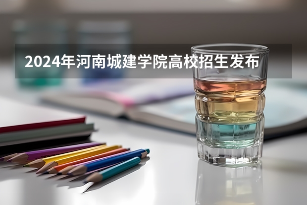 2024年河南城建学院高校招生发布简章