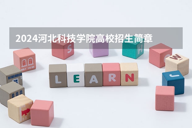 2024河北科技学院高校招生简章