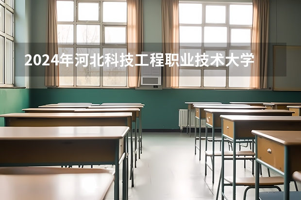 2024年河北科技工程职业技术大学高校招生发布简章