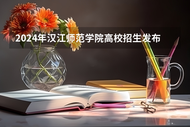 2024年汉江师范学院高校招生发布简章