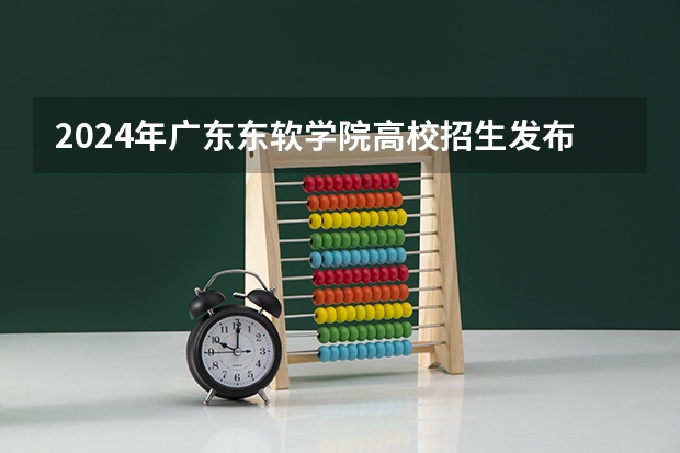 2024年广东东软学院高校招生发布简章