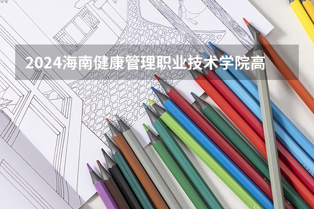 2024海南健康管理职业技术学院高校招生简章