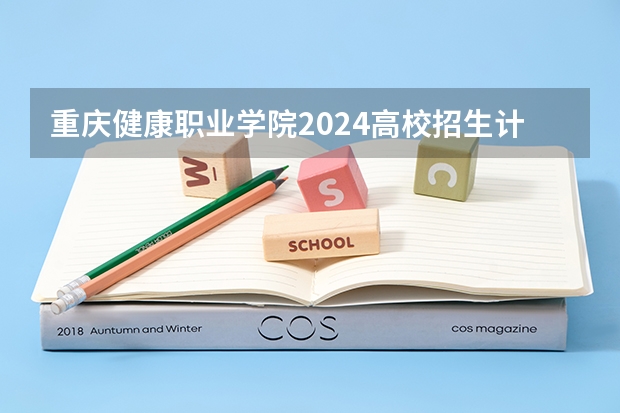 重庆健康职业学院2024高校招生计划公布时间