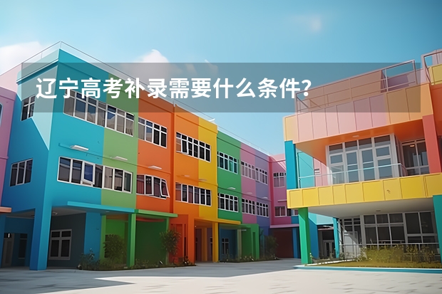 辽宁高考补录需要什么条件?