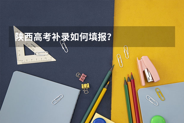 陕西高考补录如何填报？