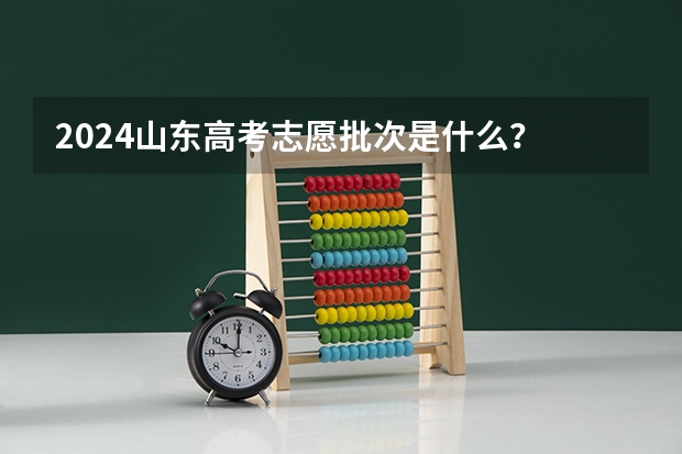 2024山东高考志愿批次是什么？