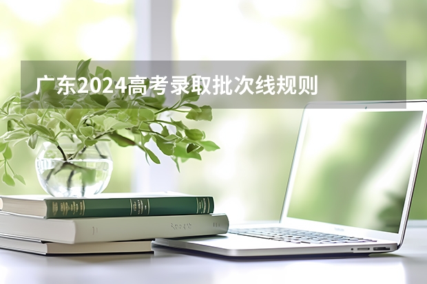 广东2024高考录取批次线规则