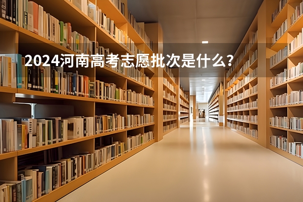 2024河南高考志愿批次是什么？