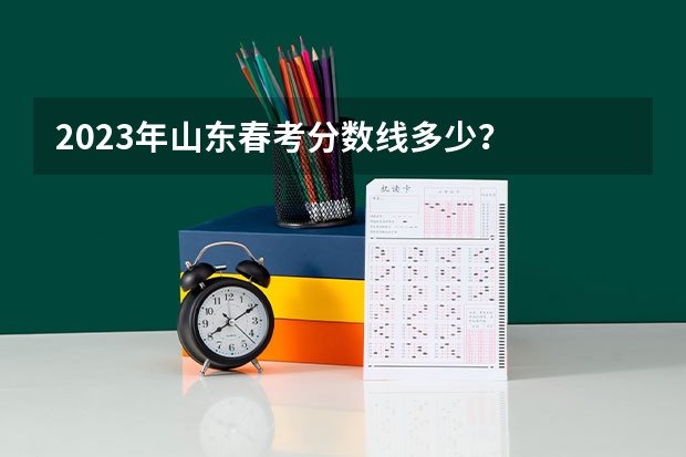 2023年山东春考分数线多少？