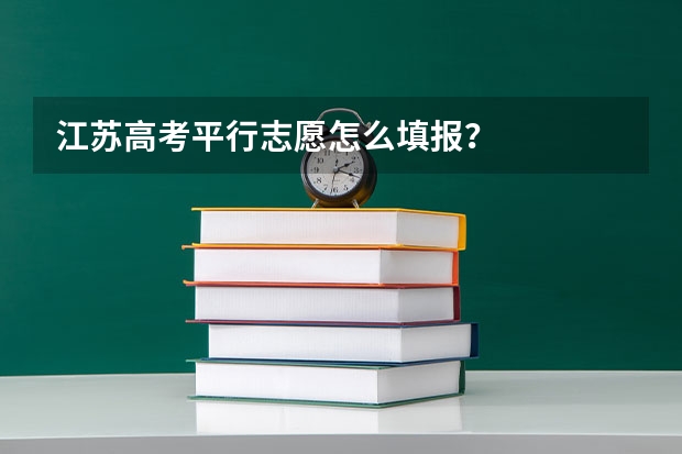 江苏高考平行志愿怎么填报?