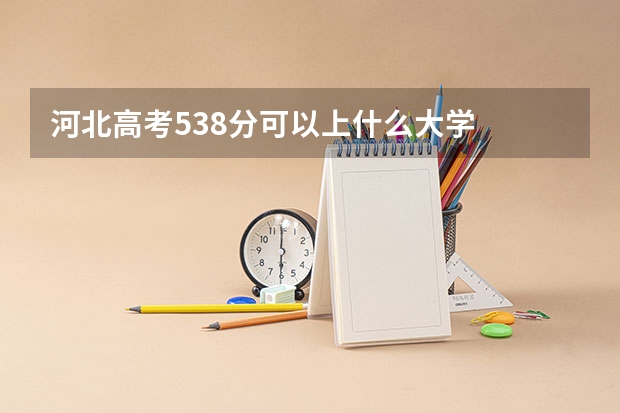 河北高考538分可以上什么大学