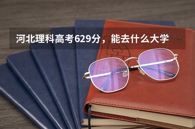 河北理科高考629分，能去什么大学呢？