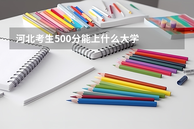 河北考生500分能上什么大学