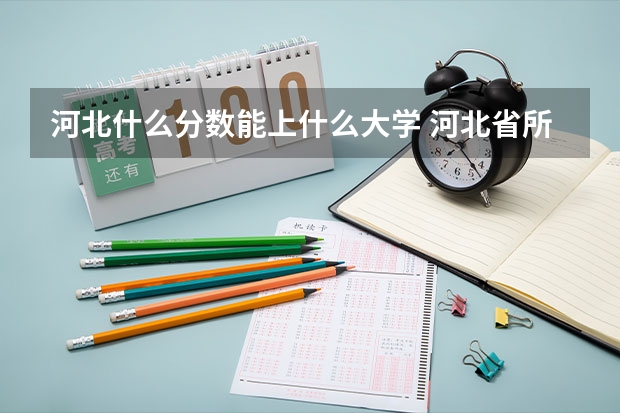 河北什么分数能上什么大学 河北省所有大学排名及录取分数线
