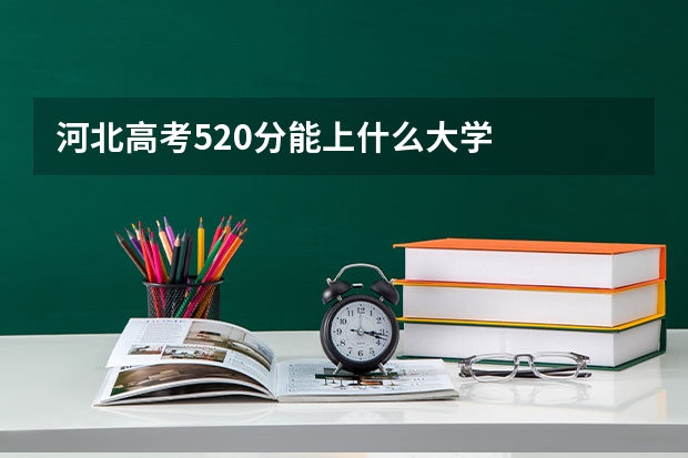 河北高考520分能上什么大学