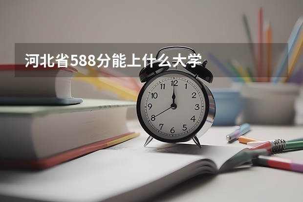 河北省588分能上什么大学
