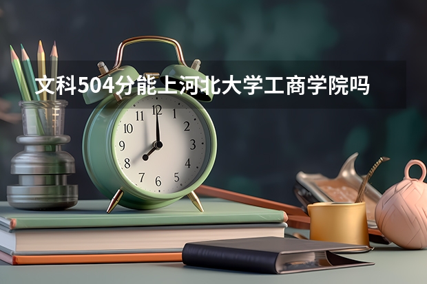 文科504分能上河北大学工商学院吗
