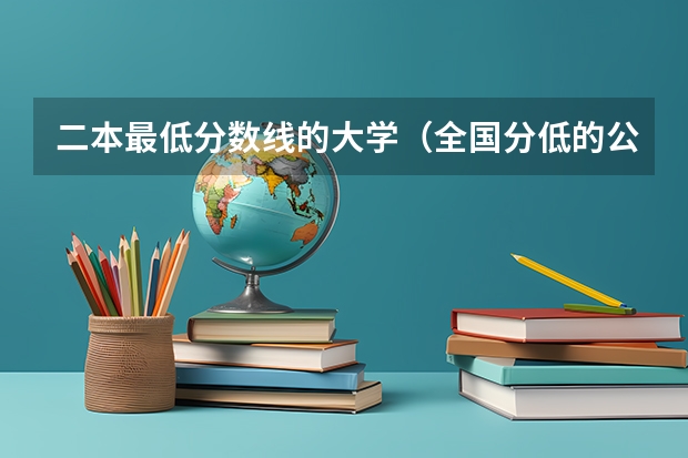 二本最低分数线的大学（全国分低的公办二本）