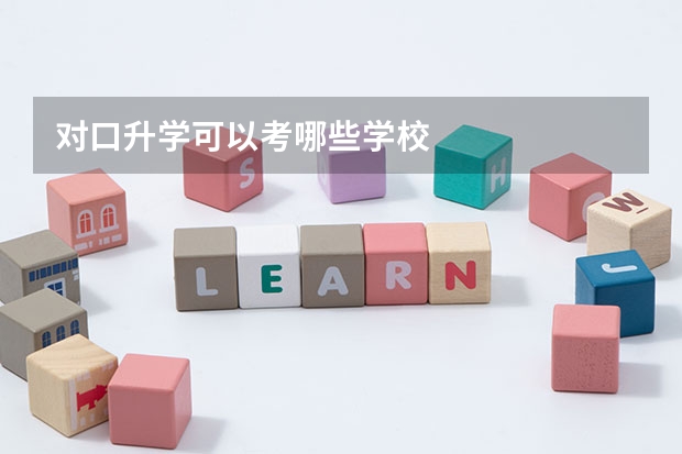 对口升学可以考哪些学校