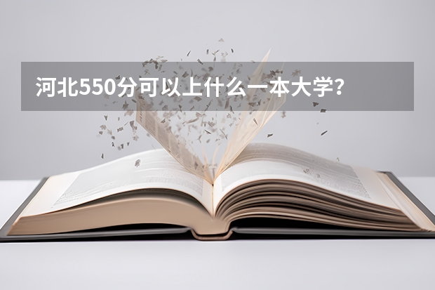 河北550分可以上什么一本大学？